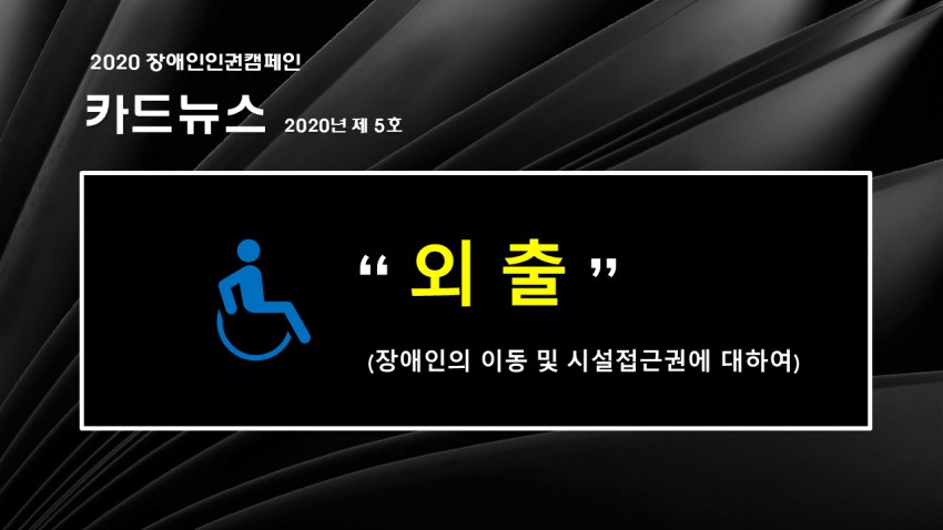 2020 장애인인권캠페인 카드뉴스 2020년 제5호 외출(장애인의 이동 및 시설접근권에 대하여)
