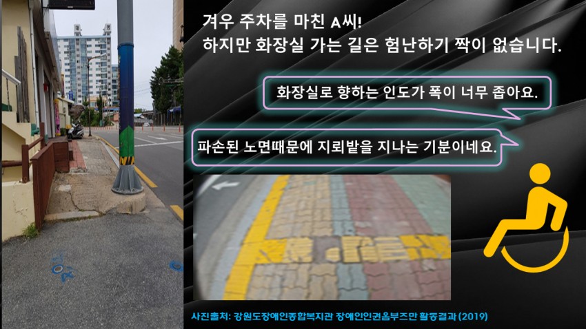겨우 주차를 마친 A씨! 하지만 화장실 가는 길은 험난하기 짝이 없습니다. 화장실로 향하는 인도가 폭이 너무 좁아요. 파손된 노면때문에 지뢰밭을 지나는 기분이네요 - 사진출처 강원도장애인 종합복지관 장애인인권옴부즈만 활동결과(2019)