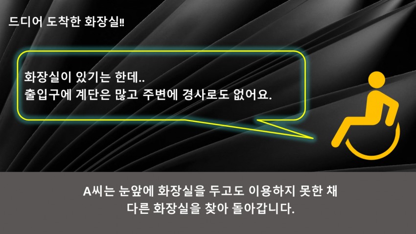드디어 도착한 화장실!! 화장실이 있기는 한데, 출입구에 계단은 많고 주변에 경사로도 없어요. A씨는 눈앞에 화장실을 두고도 이용하지 못한 채 다른 화장실을 찾아 돌아갑니다.