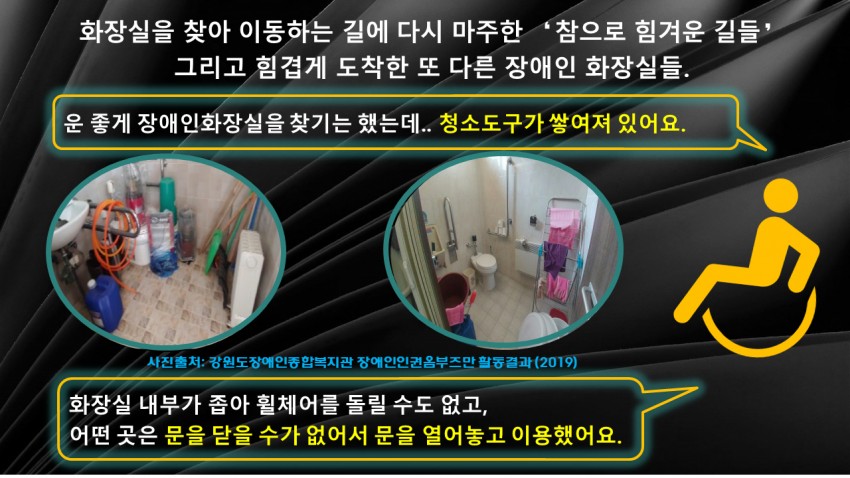 화장실을 찾아 이동하는 길에 다시 마주한 참으로 힘겨운 길들 그리고 힘겹게 도착한 또 다른 장애인 화장실들. 운좋게 장애인화장실을 찾기는 했는데 청소도구가 쌓여져있어요. 화장실 내부가 좁아서 휠체어를 돌릴 수도 없고, 어떤 곳은 문을 닫을 수가 없어서 문을 열어놓고 이용했어요.